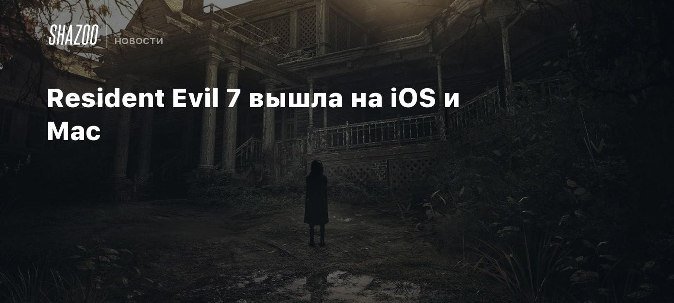 Resident Evil 7 вышла на iOS и Mac - Shazoo