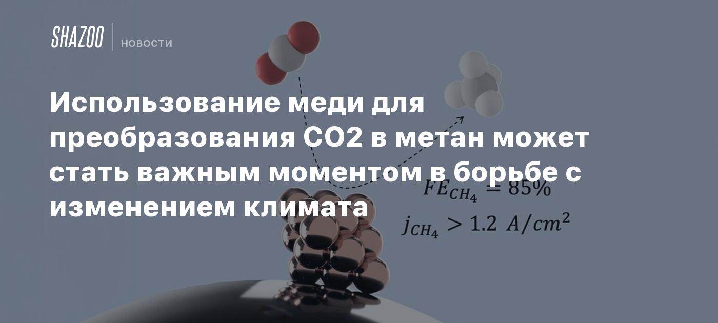 Использование меди для преобразования CO2 в метан может стать важным ...
