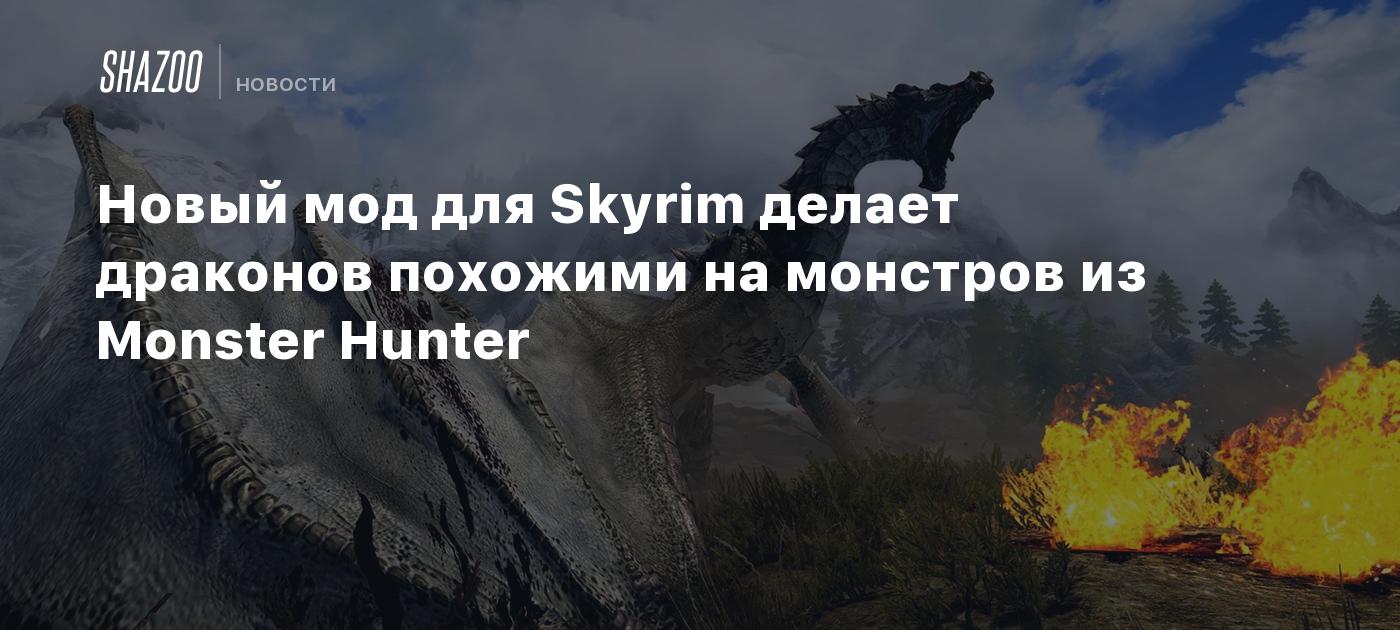 Новый мод для Skyrim делает драконов похожими на монстров из Monster Hunter  - Shazoo