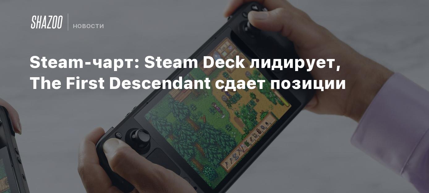 Steam-чарт: Steam Deck лидирует, The First Descendant сдает позиции ...
