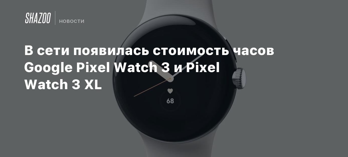 В сети появилась стоимость часов Google Pixel Watch 3 и Pixel Watch 3 ...