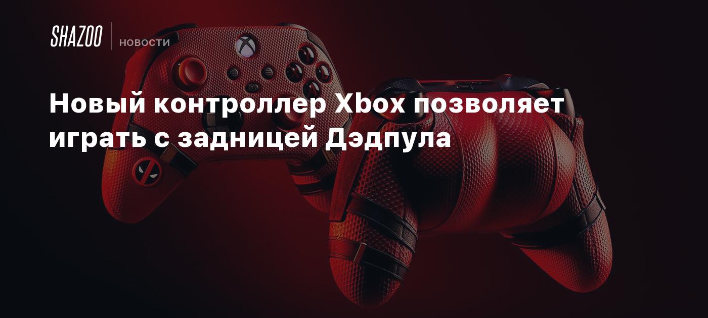 Новый контроллер Xbox позволяет играть с задницей Дэдпула - Shazoo