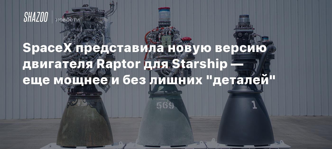 SpaceX представила новую версию двигателя Raptor для Starship — на 50% ...
