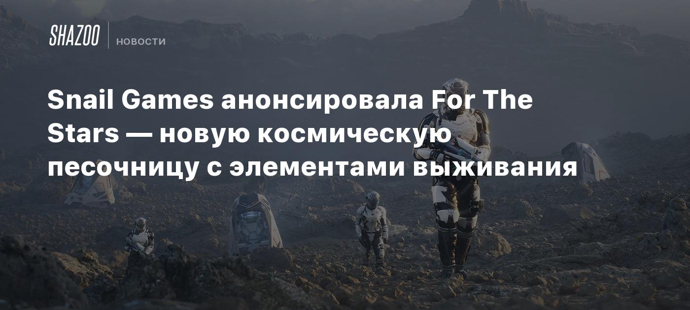 Snail Games анонсировала For The Stars — новую космическую песочницу с ...