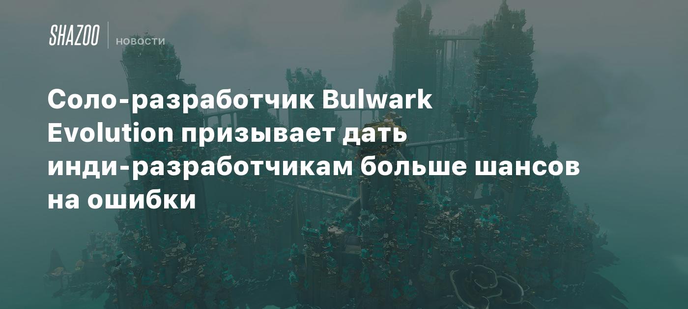 Соло-разработчик Bulwark Evolution призывает дать инди-разработчикам больше шансов на ошибки