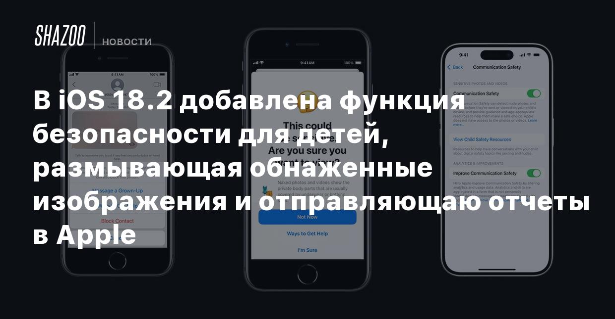 В iOS 18.2 добавлена функция безопасности для детей, размывающая обнаженные  изображения и отправляющаю отчеты в Apple - Shazoo