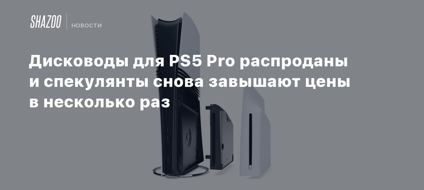 Дисководы для PS5 Pro распроданы и спекулянты снова завышают цены в ...