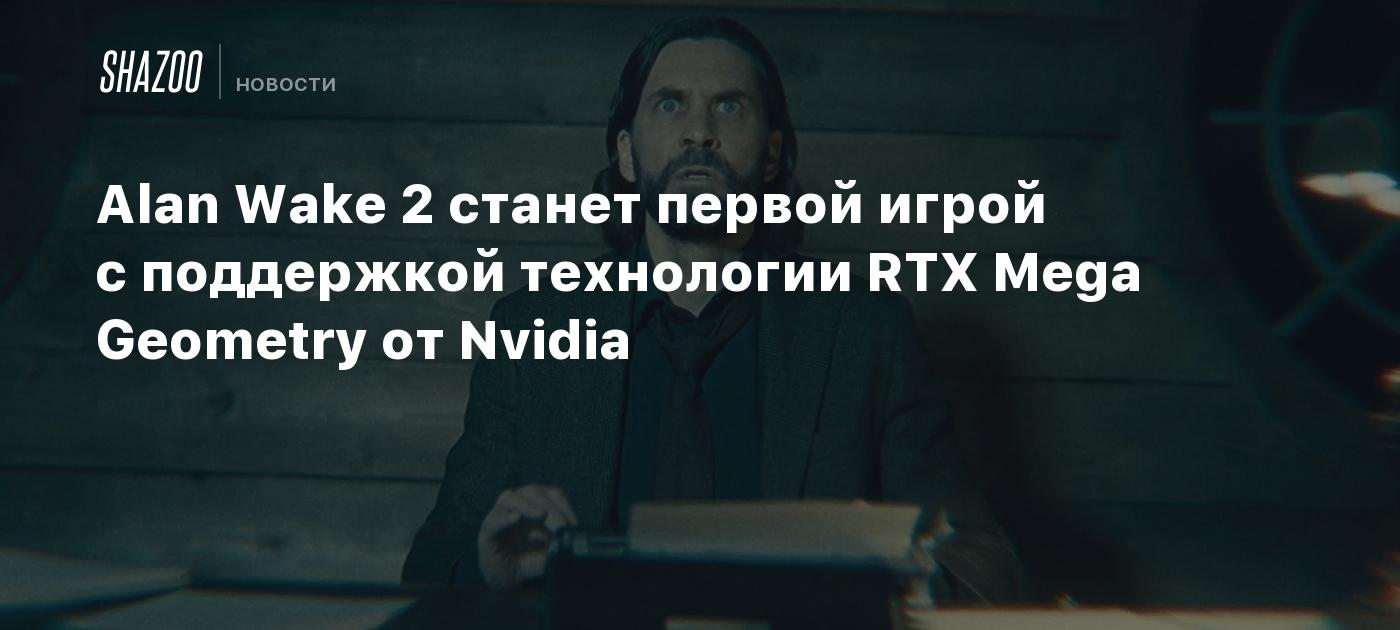 Alan Wake 2 станет первой игрой с поддержкой технологии RTX Mega Geometry от Nvidia