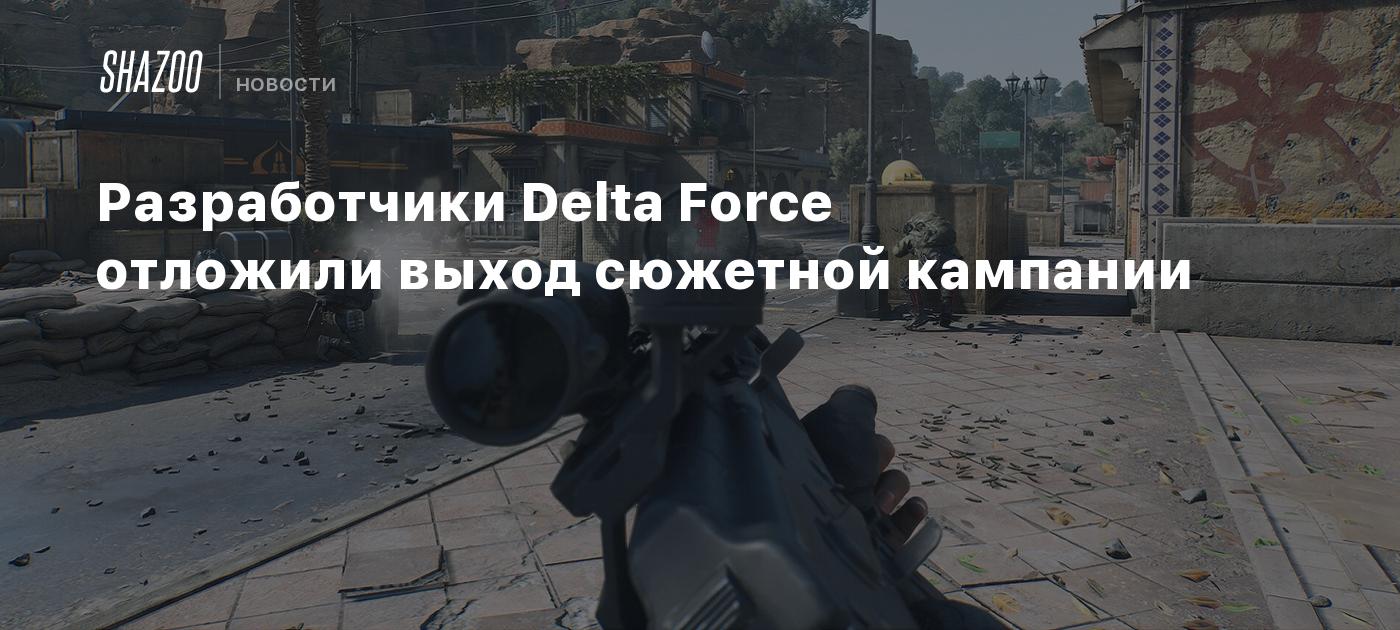 Разработчики Delta Force отложили выход сюжетной кампании