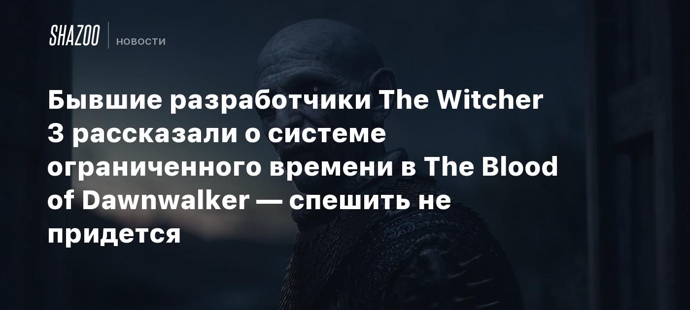 Бывшие разработчики The Witcher 3 рассказали о системе ограниченного времени в The Blood of Dawnwalker — спешить не придется