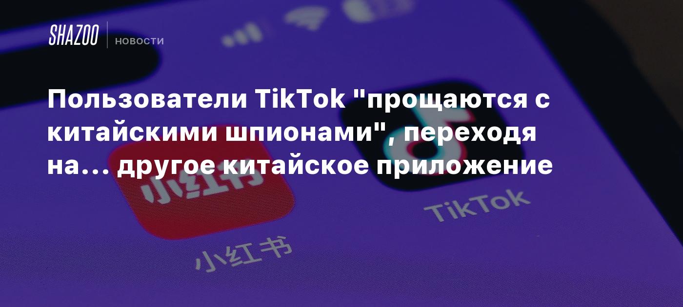 Пользователи TikTok "прощаются с китайскими шпионами", переходя на... другое китайское приложение