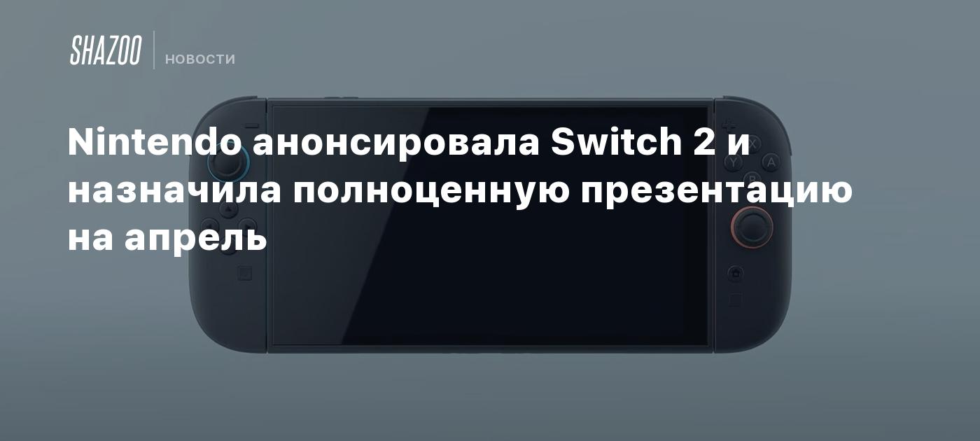 Nintendo анонсировала Switch 2 и назначила полноценную презентацию на апрель