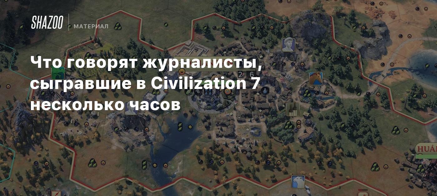 Что говорят журналисты, сыгравшие в Civilization 7 несколько часов