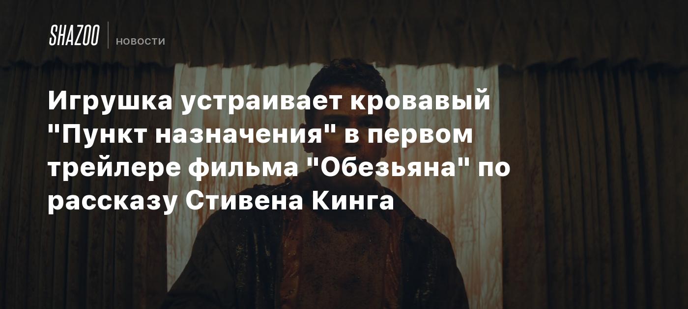 Игрушка устраивает кровавый "Пункт назначения" в первом трейлере фильма "Обезьяна" по рассказу Стивена Кинга