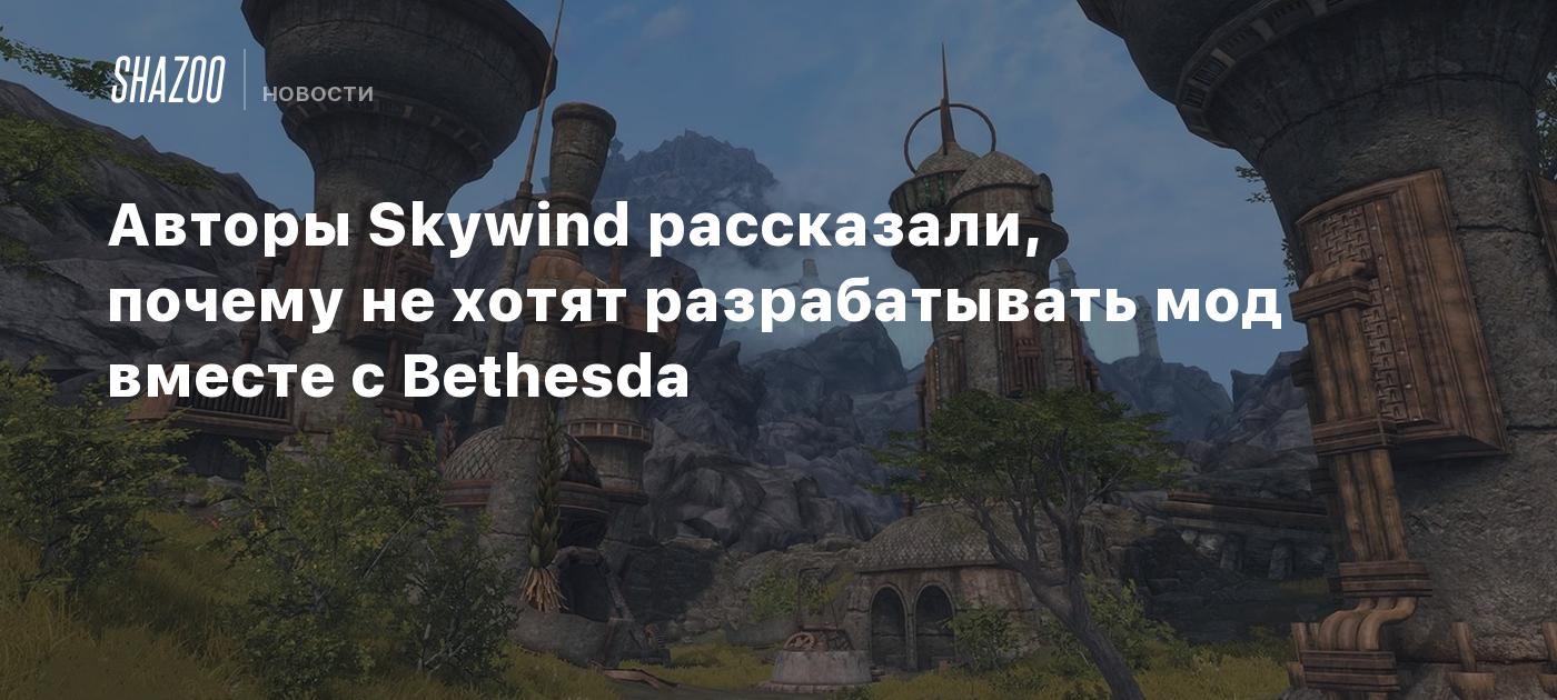 Авторы Skywind рассказали, почему не хотят разрабатывать мод вместе с Bethesda