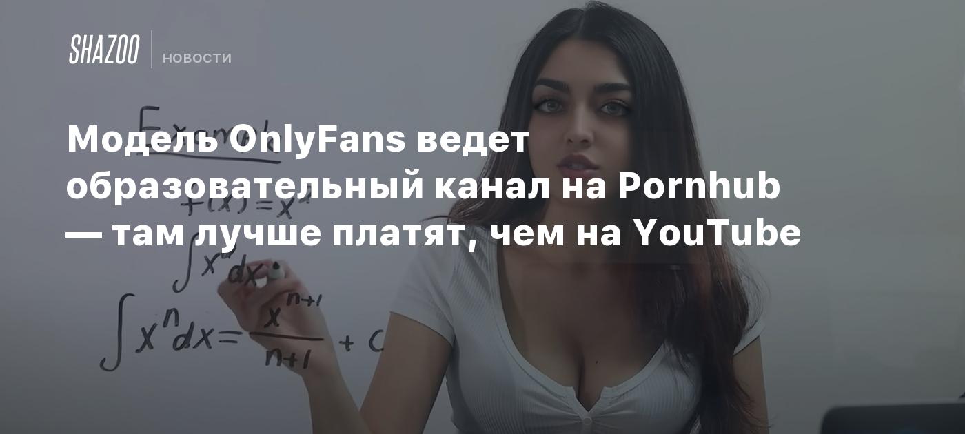 Модель OnlyFans ведет образовательный канал на Pornhub — там лучше платят, чем на YouTube