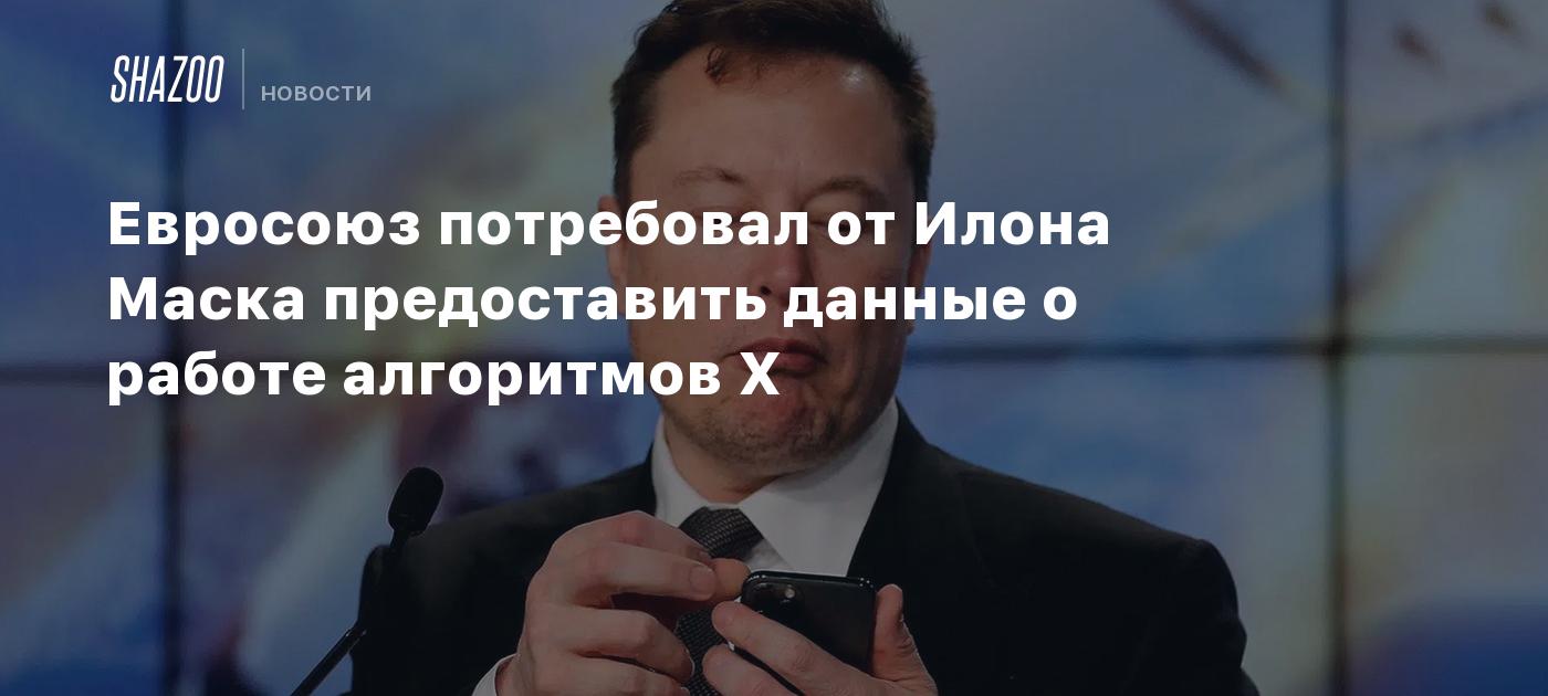 Евросоюз потребовал от Илона Маска предоставить данные о работе алгоритмов X