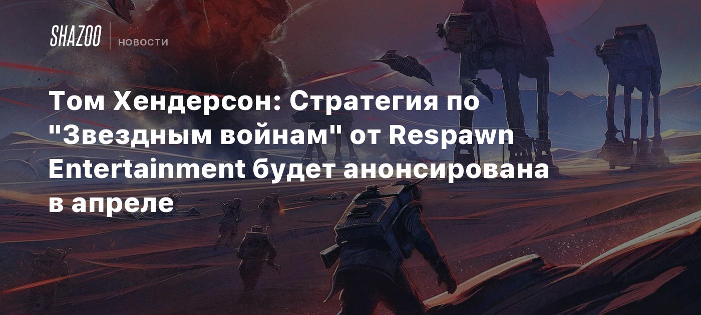 Том Хендерсон: Стратегия по "Звездным войнам" от Respawn Entertainment будет анонсирована в апреле