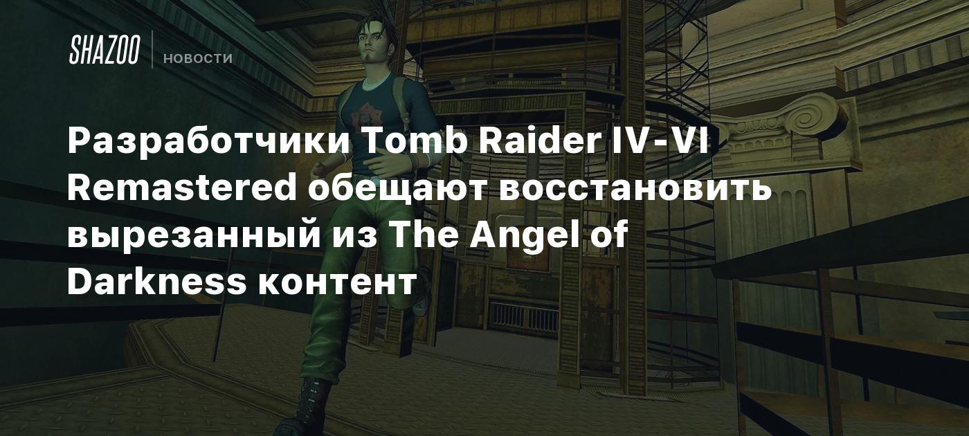 Разработчики Tomb Raider IV-VI Remastered обещают восстановить вырезанный из The Angel of Darkness контент