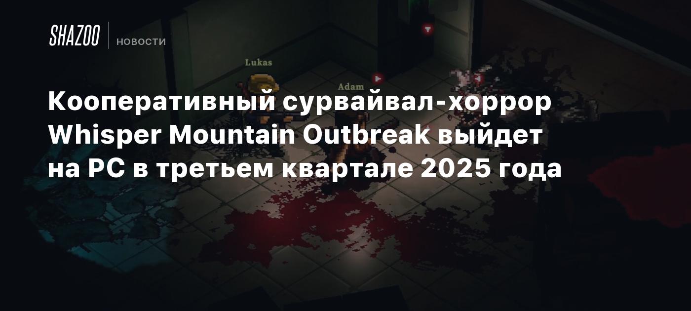 Кооперативный сурвайвал-хоррор Whisper Mountain Outbreak выйдет на ПК в третьем квартале 2025 года