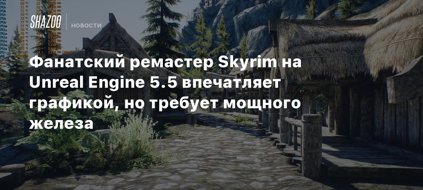 Фанатский ремастер Skyrim на Unreal Engine 5.5 впечатляет графикой, но требует мощного железа