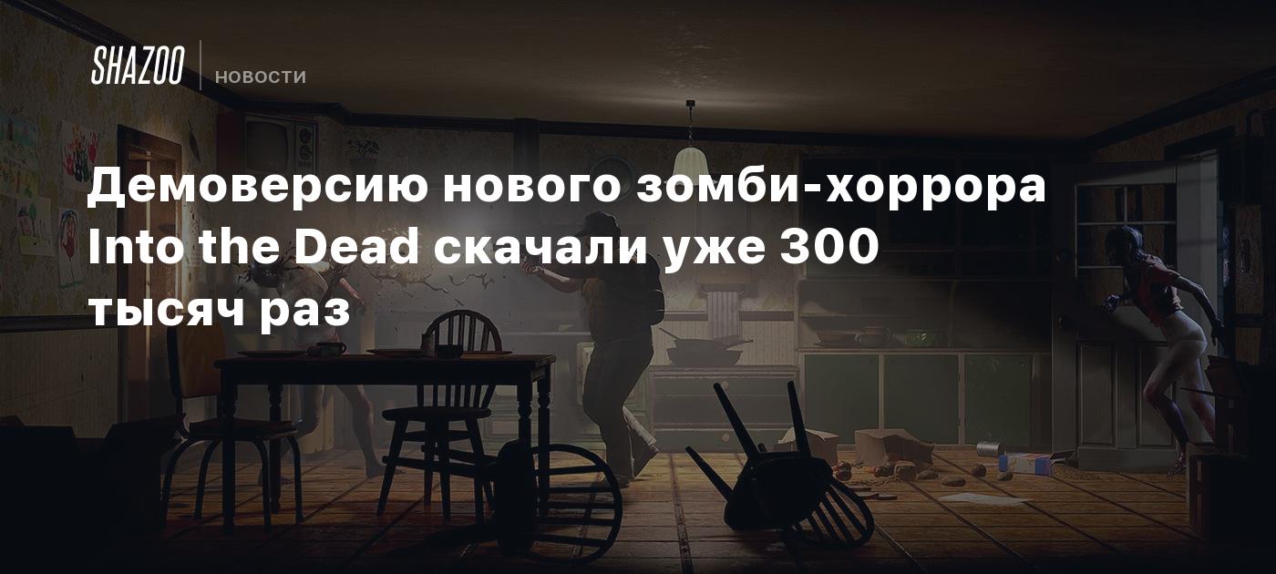 Демоверсию нового зомби-хоррора Into the Dead скачали уже 300 тысяч раз