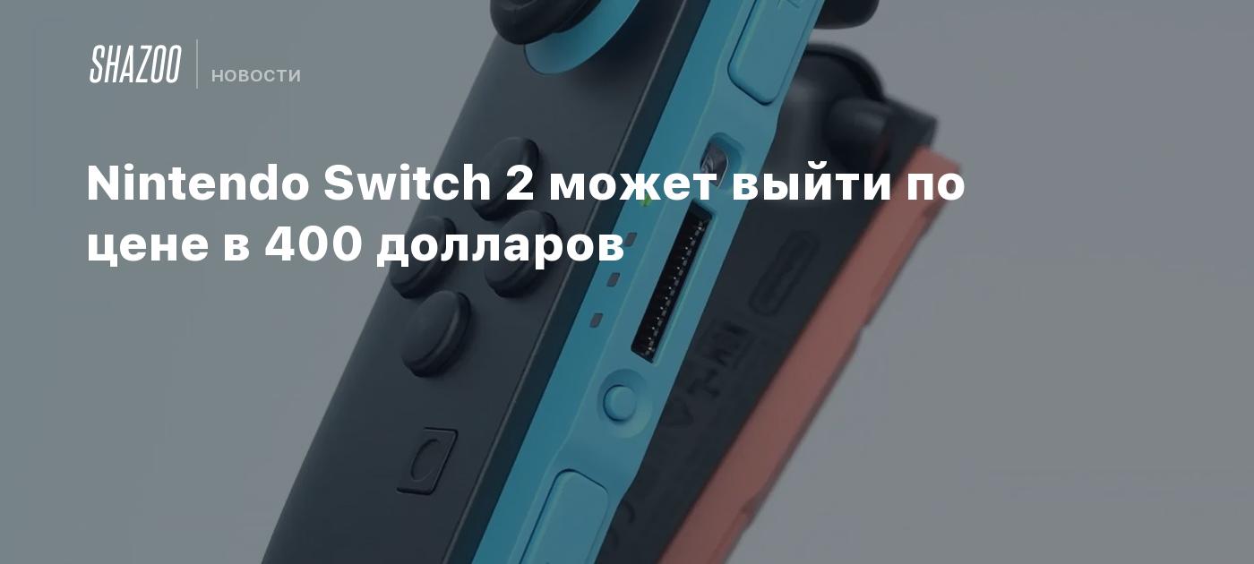 Nintendo Switch 2 может выйти по цене в 400 долларов