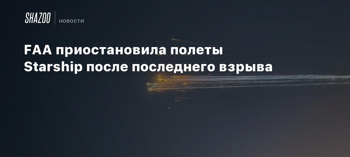 FAA приостановила полеты Starship после последнего взрыва