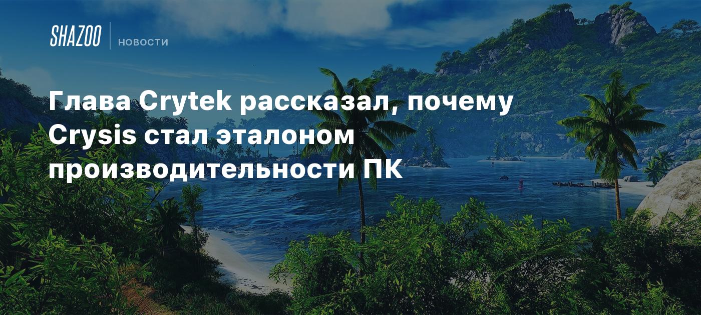 Глава Crytek рассказал, почему Crysis стал эталоном производительности ПК