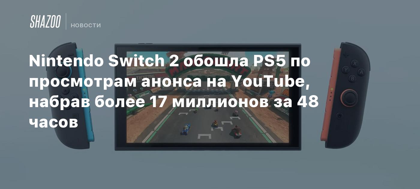 Nintendo Switch 2 обошла PS5 по просмотрам анонса на YouTube, набрав более 17 миллионов за 48 часов