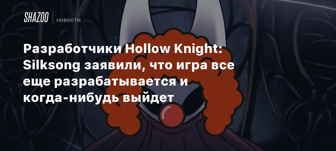 Разработчики Hollow Knight: Silksong заявили, что игра все еще разрабатывается и когда-нибудь выйдет