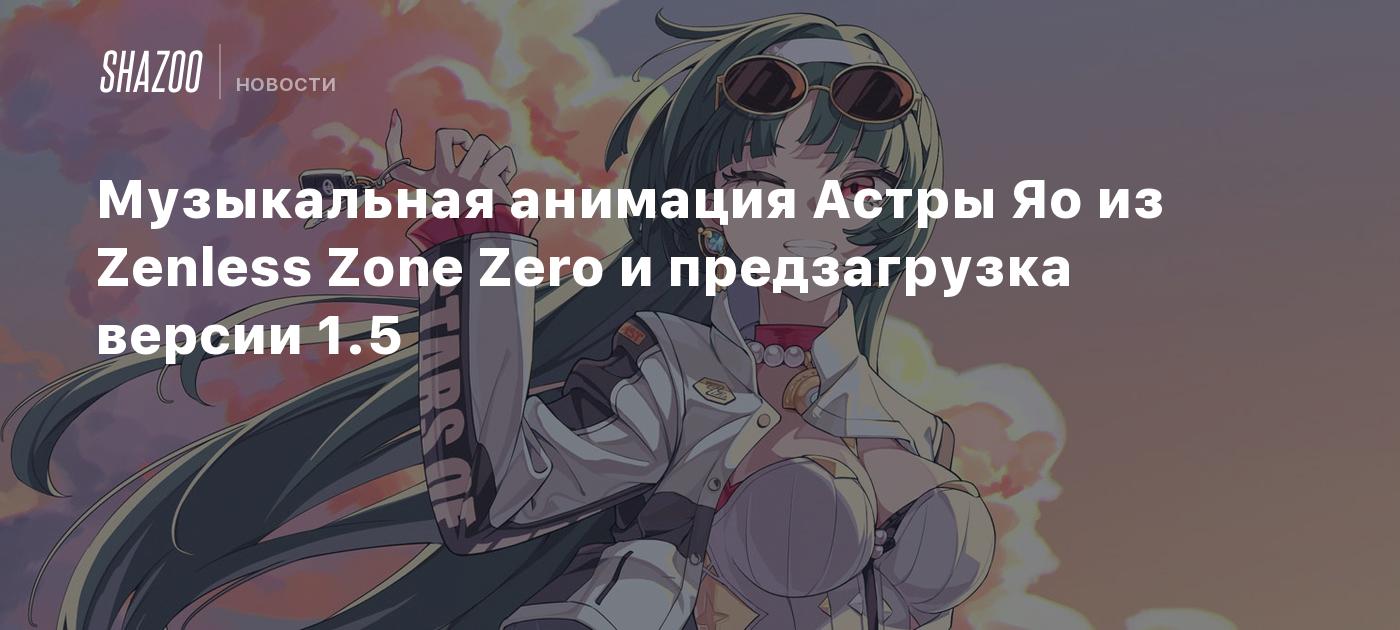 Музыкальная анимация Астры Яо из Zenless Zone Zero и предзагрузка версии 1.5