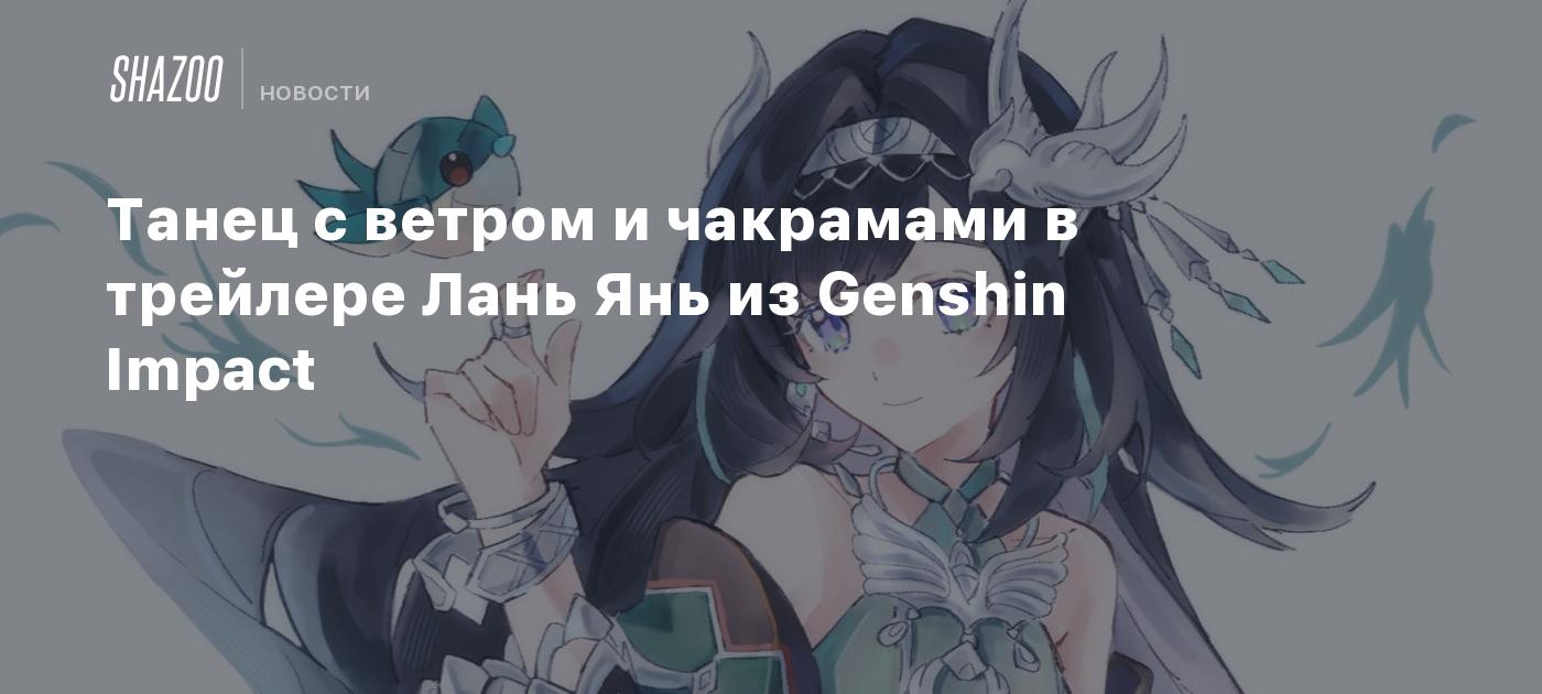 Танец с ветром и чакрамами в трейлере Лань Янь из Genshin Impact