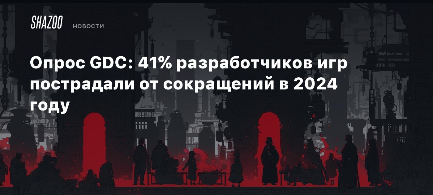 Опрос GDC: 41% разработчиков игр пострадали от сокращений в 2024 году