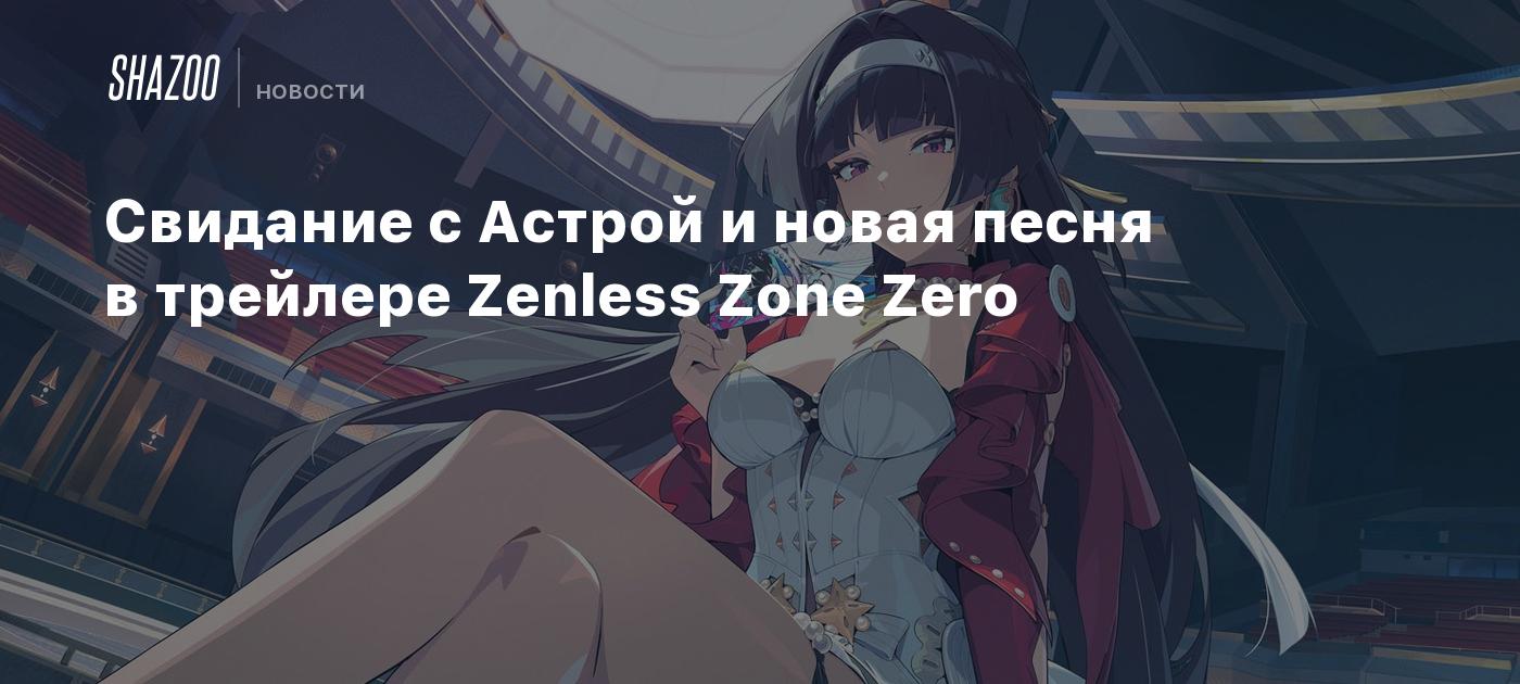 Свидание с Астрой и новая песня в трейлере Zenless Zone Zero