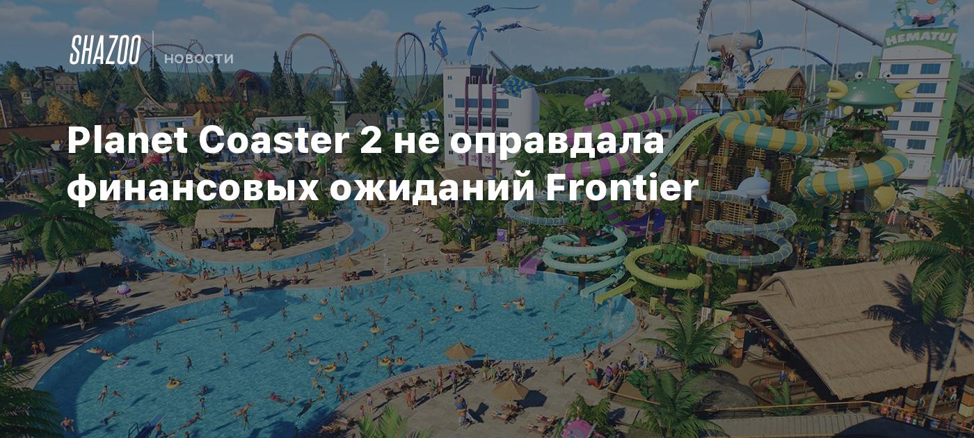 Planet Coaster 2 не оправдала финансовых ожиданий Frontier