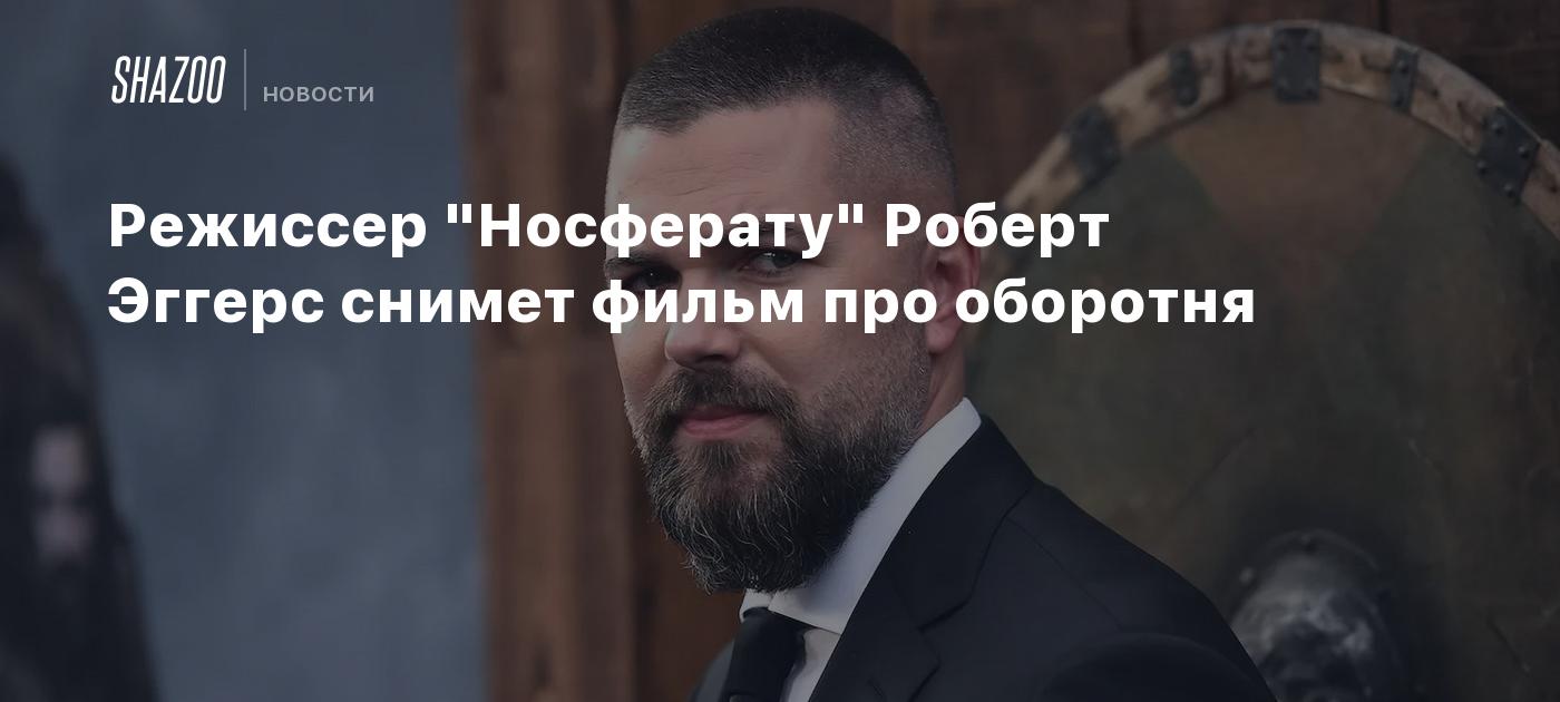 Режиссер "Носферату" Роберт Эггерс снимет фильм про оборотня