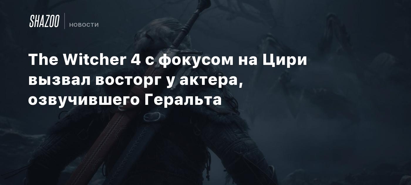 The Witcher 4 с фокусом на Цири вызвал восторг у актера, озвучившего Геральта