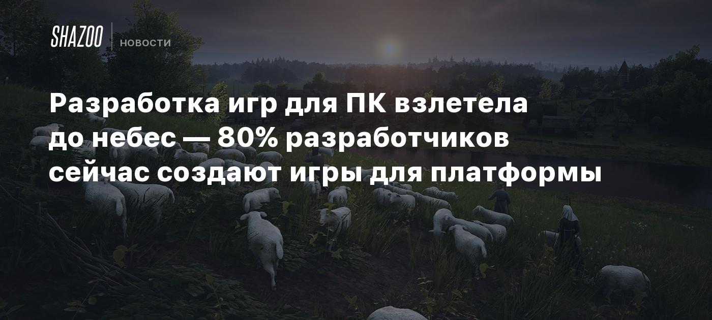 Разработка игр для ПК взлетела до небес — 80% разработчиков сейчас создают игры для платформы