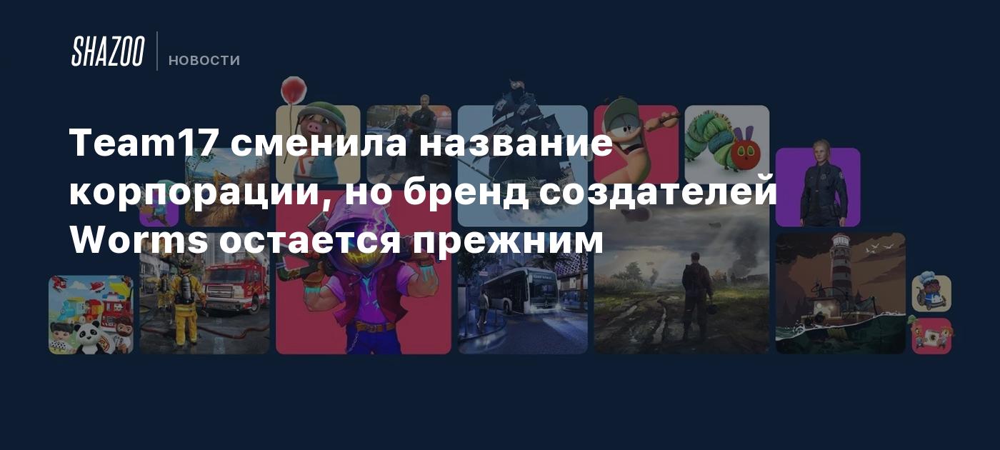 Team17 сменила название корпорации, но бренд создателей Worms остается прежним