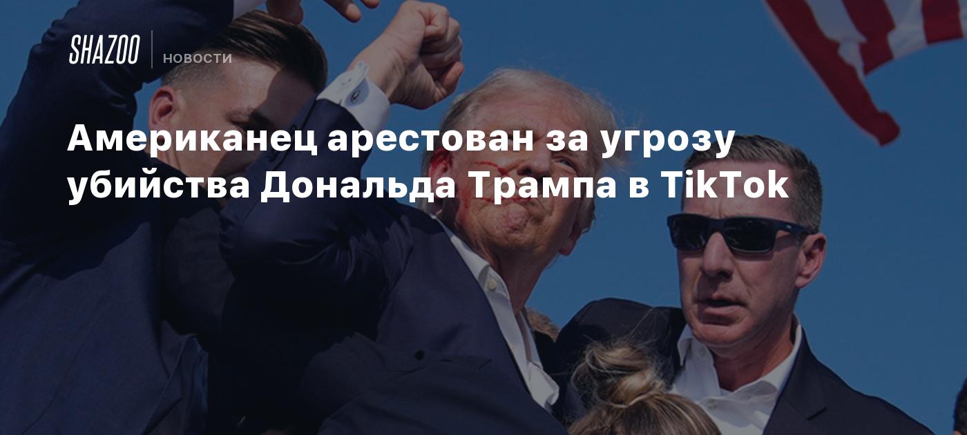 Американец арестован за угрозу убийства Дональда Трампа в TikTok