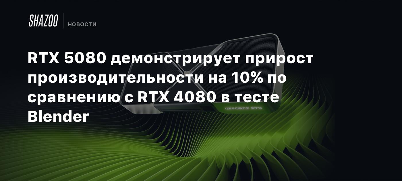 RTX 5080 демонстрирует прирост производительности на 10% по сравнению с RTX 4080 в тесте Blender