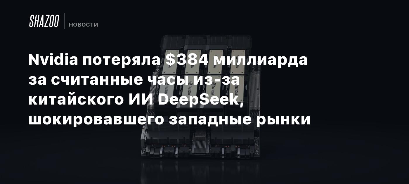 Nvidia потеряла $384 миллиарда за считанные часы из-за китайского ИИ DeepSeek, шокировавшего западные рынки