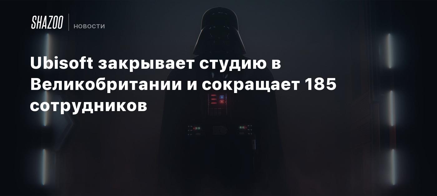 Ubisoft закрывает студию в Великобритании и сокращает 185 сотрудников