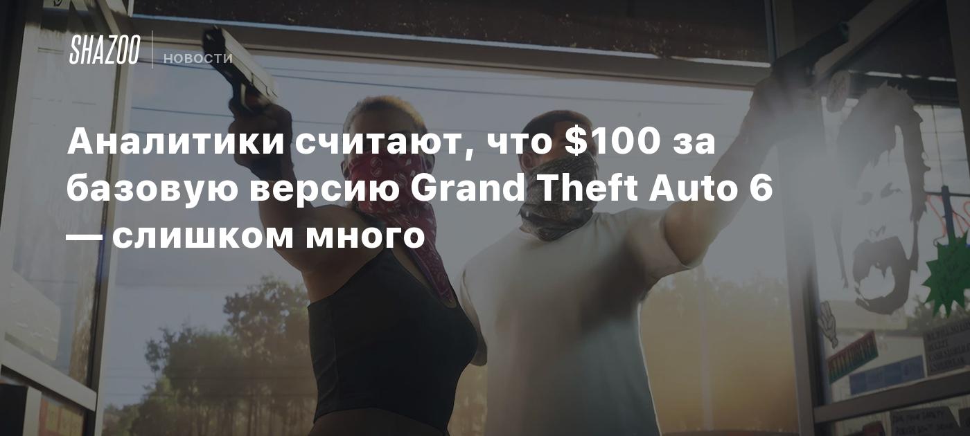 Аналитики считают, что $100 за базовую версию Grand Theft Auto 6 — слишком много