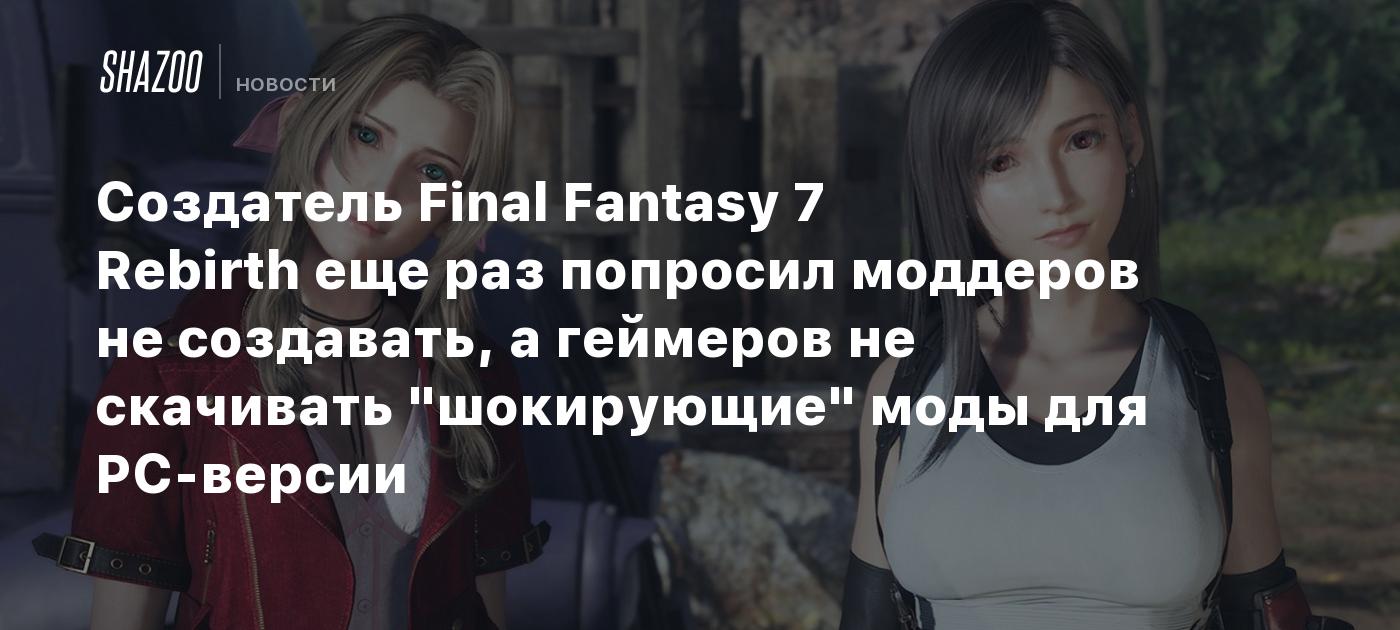 Создатель Final Fantasy 7 Rebirth еще раз попросил моддеров не создавать, а геймеров не скачивать "шокирующие" моды для PC-версии