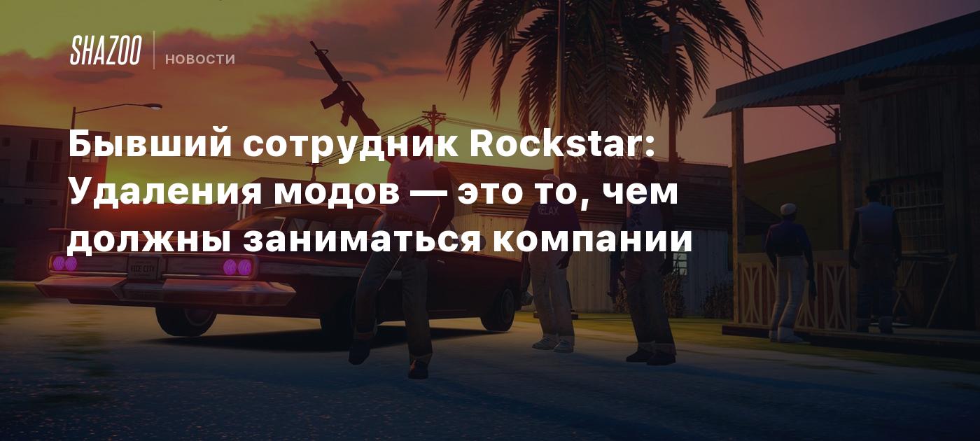 Бывший сотрудник Rockstar: Удаления модов — это то, чем должны заниматься компании