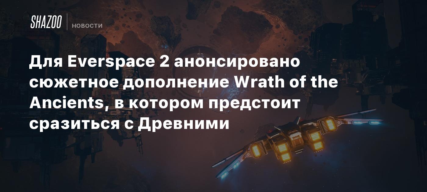 Для Everspace 2 анонсировано сюжетное дополнение Wrath of the Ancients, в котором предстоит сразиться с Древними