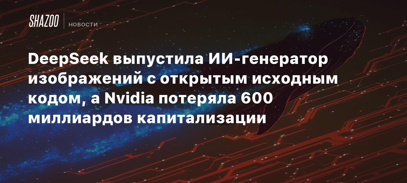 DeepSeek выпустила ИИ-генератор изображений с открытым исходным кодом, а Nvidia потеряла 600 миллиардов капитализации