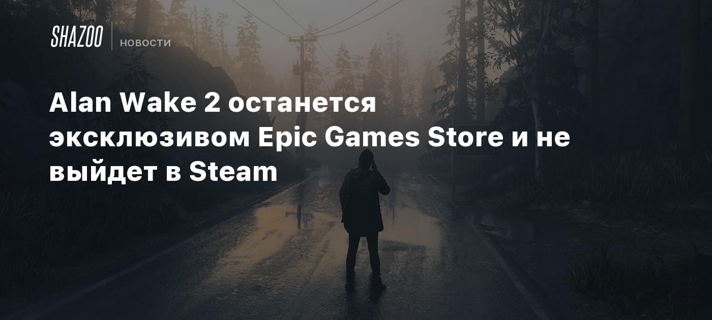 Alan Wake 2 останется эксклюзивом Epic Games Store и не выйдет в Steam